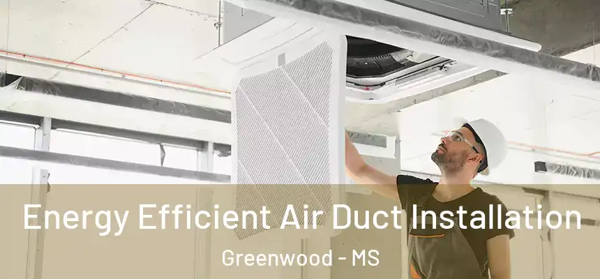  Energy Efficient Air Duct Installation Greenwood - MS