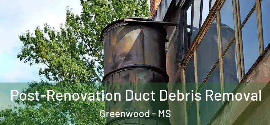  Post-Renovation Duct Debris Removal Greenwood - MS